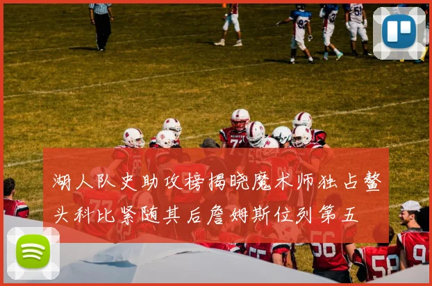湖人队史助攻榜揭晓魔术师独占鳌头科比紧随其后詹姆斯位列第五