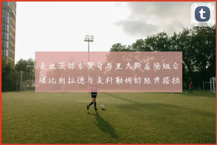 麦坎茨称东契奇与里夫斯后场组合堪比利拉德与麦科勒姆的经典搭档