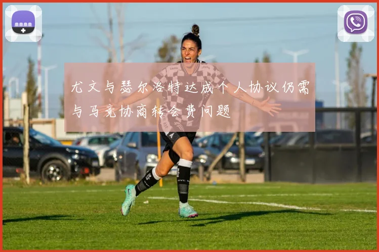 尤文与瑟尔洛特达成个人协议仍需与马竞协商转会费问题