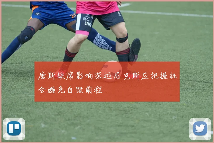 唐斯缺席影响深远尼克斯应把握机会避免自毁前程