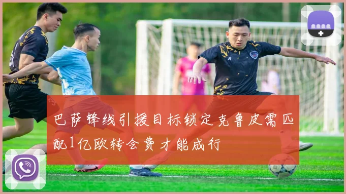 巴萨锋线引援目标锁定克鲁皮需匹配1亿欧转会费才能成行