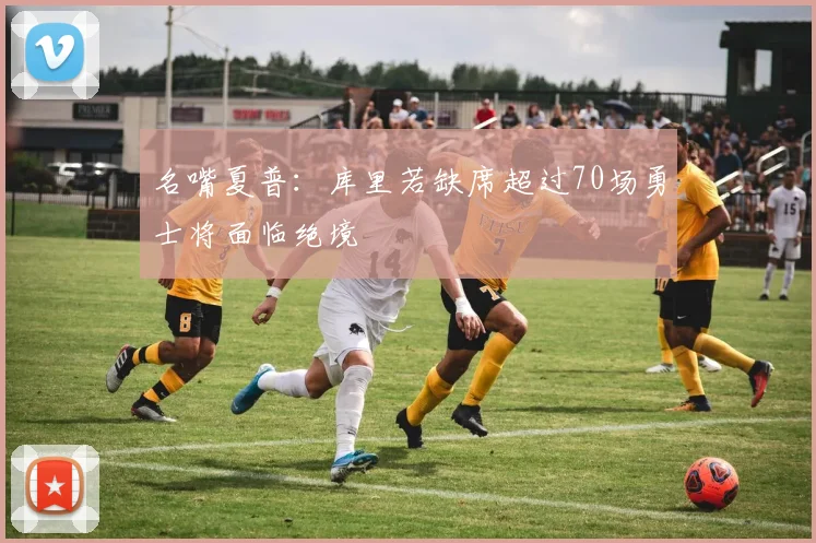 名嘴夏普：库里若缺席超过70场勇士将面临绝境
